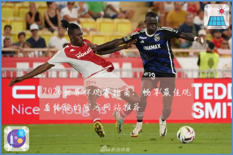 2026世界杯观赛指南：畅享最佳观看体验的官方网站推荐