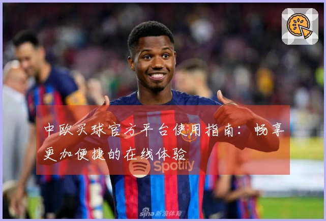 中欧买球官方平台使用指南：畅享更加便捷的在线体验