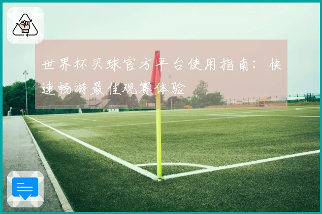 世界杯买球官方平台使用指南：快速畅游最佳观赛体验