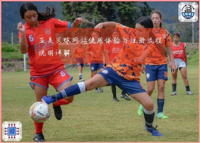 亚美买球网站使用体验与注册流程说明详解