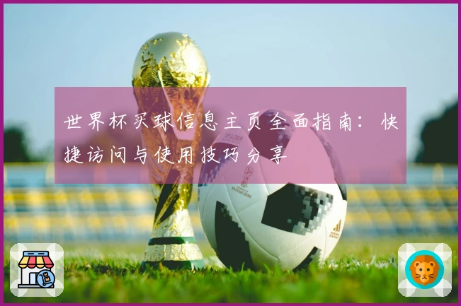 世界杯买球信息主页全面指南：快捷访问与使用技巧分享