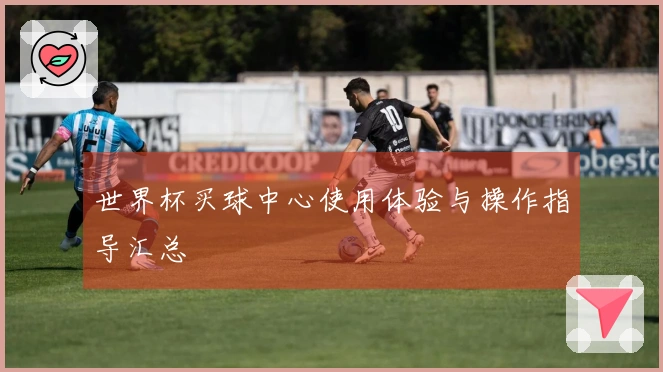 世界杯买球中心使用体验与操作指导汇总