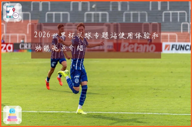 2026世界杯买球专题站使用体验和功能亮点介绍