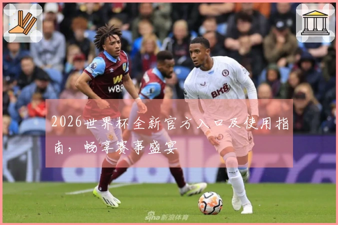 2026世界杯全新官方入口及使用指南，畅享赛事盛宴