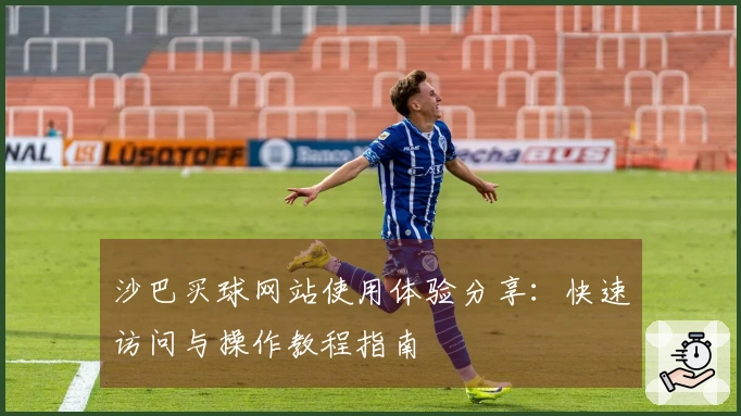 沙巴买球网站使用体验分享：快速访问与操作教程指南