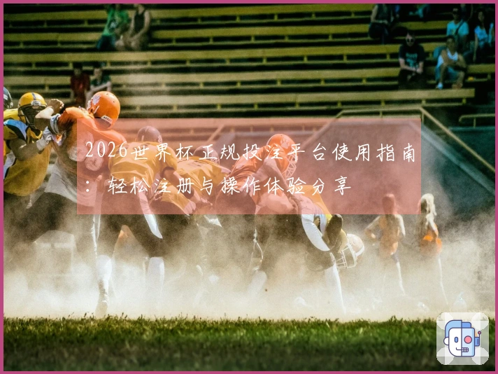 2026世界杯正规投注平台使用指南：轻松注册与操作体验分享